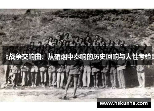 《战争交响曲:从硝烟中奏响的历史回响与人性考验》